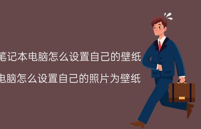 笔记本电脑怎么设置自己的壁纸 电脑怎么设置自己的照片为壁纸？